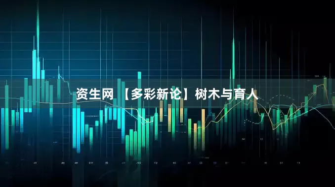 资生网 【多彩新论】树木与育人