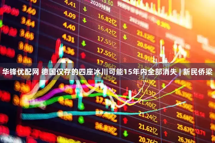华锋优配网 德国仅存的四座冰川可能15年内全部消失 | 新民侨梁